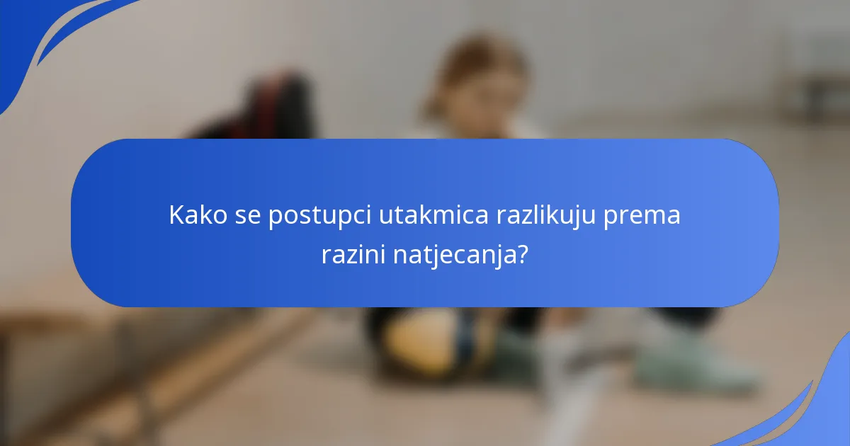Kako se postupci utakmica razlikuju prema razini natjecanja?
