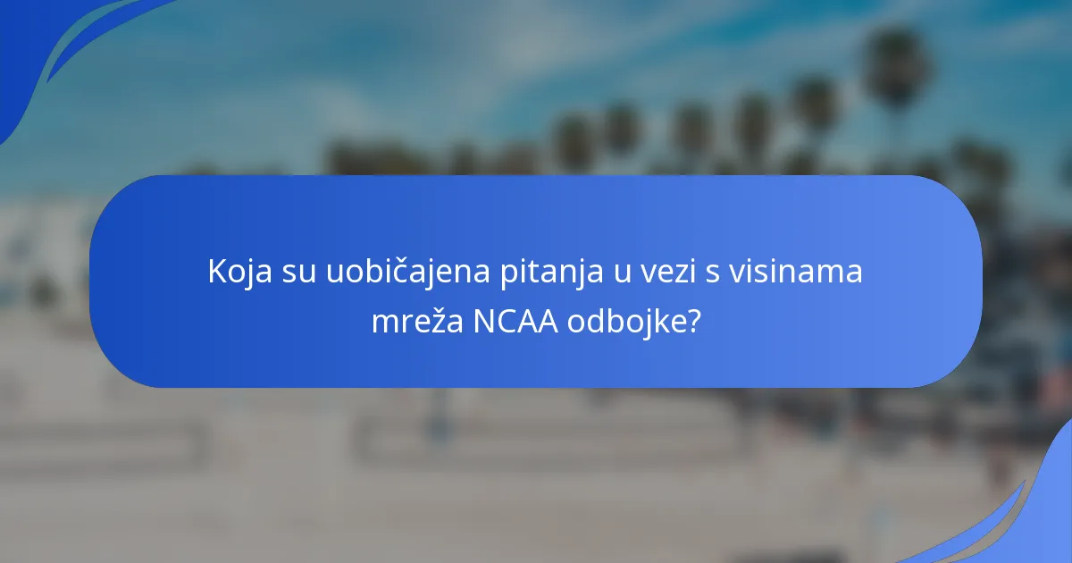 Koja su uobičajena pitanja u vezi s visinama mreža NCAA odbojke?